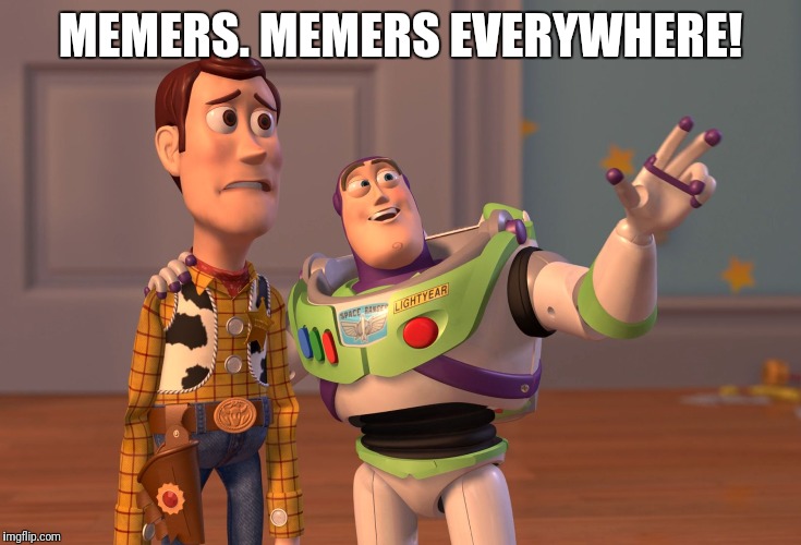 X, X Everywhere | MEMERS. MEMERS EVERYWHERE! | image tagged in memes,x x everywhere | made w/ Imgflip meme maker