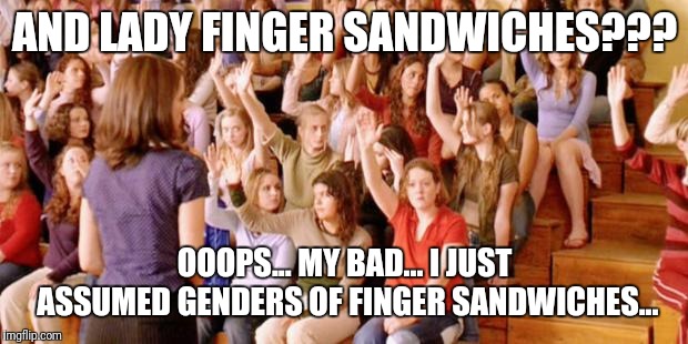 Raise your hand if you have ever been personally victimized by R | AND LADY FINGER SANDWICHES??? OOOPS... MY BAD... I JUST ASSUMED GENDERS OF FINGER SANDWICHES... | image tagged in raise your hand if you have ever been personally victimized by r | made w/ Imgflip meme maker