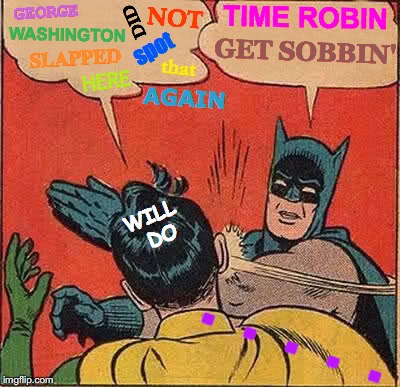 Batman Slapping Robin | TIME ROBIN; GEORGE; NOT; DID; WASHINGTON; spot; GET SOBBIN'; SLAPPED; that; HERE; AGAIN; WILL DO; .  .  .  .  . | image tagged in memes,batman slapping robin,batman,domestic abuse,anger management | made w/ Imgflip meme maker