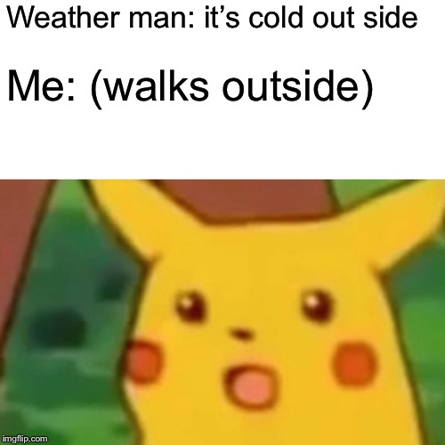 Surprised Pikachu | Weather man: it’s cold out side; Me: (walks outside) | image tagged in memes,surprised pikachu | made w/ Imgflip meme maker