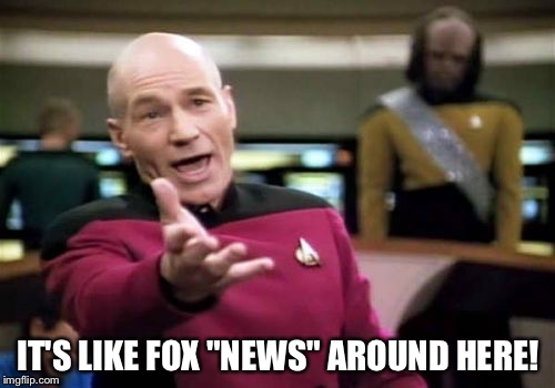 Picard Wtf Meme | IT'S LIKE FOX "NEWS" AROUND HERE! | image tagged in memes,picard wtf | made w/ Imgflip meme maker