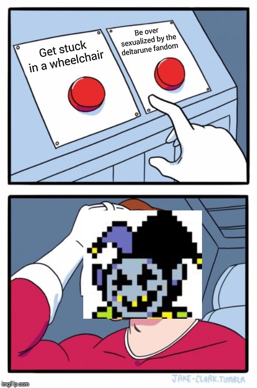 Two Buttons Meme | Be over sexualized by the deltarune fandom; Get stuck in a wheelchair | image tagged in memes,two buttons,jevil | made w/ Imgflip meme maker