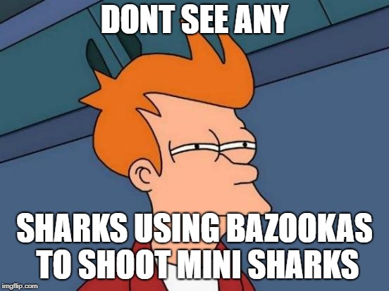Futurama Fry Meme | DONT SEE ANY SHARKS USING BAZOOKAS TO SHOOT MINI SHARKS | image tagged in memes,futurama fry | made w/ Imgflip meme maker