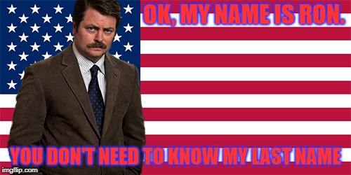 rON SWANSON | OK, MY NAME IS RON. YOU DON'T NEED TO KNOW MY LAST NAME | image tagged in ron swanson | made w/ Imgflip meme maker