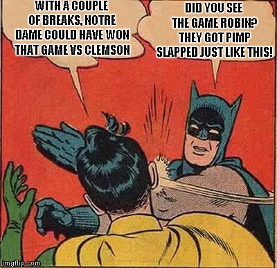 ND Coach Brian Kelly Said: "I Didn't Feel Like There Was An Overwhelming Difference In Terms Of Talent".. | WITH A COUPLE OF BREAKS, NOTRE DAME COULD HAVE WON THAT GAME VS CLEMSON; DID YOU SEE THE GAME ROBIN? THEY GOT PIMP SLAPPED JUST LIKE THIS! | image tagged in memes,batman slapping robin,college football playoff,notre dame | made w/ Imgflip meme maker