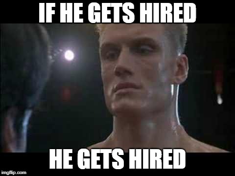 Drago rocky  | IF HE GETS HIRED; HE GETS HIRED | image tagged in drago rocky | made w/ Imgflip meme maker