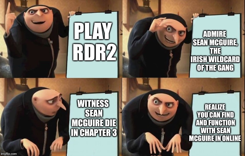 Rockstar Games Saves Me | ADMIRE SEAN MCGUIRE, THE IRISH WILDCARD OF THE GANG; PLAY RDR2; WITNESS SEAN MCGUIRE DIE IN CHAPTER 3; REALIZE YOU CAN FIND AND FUNCTION WITH SEAN MCGUIRE IN ONLINE | image tagged in reversal gru plan,rdr2,gaming | made w/ Imgflip meme maker