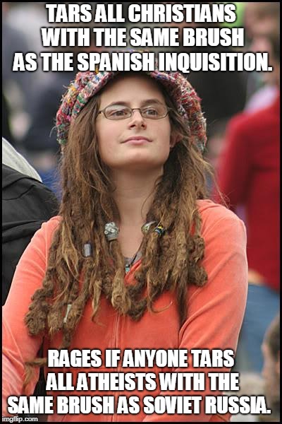 College Liberal | TARS ALL CHRISTIANS WITH THE SAME BRUSH AS THE SPANISH INQUISITION. RAGES IF ANYONE TARS ALL ATHEISTS WITH THE SAME BRUSH AS SOVIET RUSSIA. | image tagged in memes,college liberal,christianity,atheism,double standards,liberal agenda | made w/ Imgflip meme maker