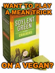 Have you tried these? They're non-GMO and gluten free! | WANT TO PLAY A MEAN TRICK; ON A VEGAN? | image tagged in soylent green,memes,vegans,it's what's for dinner,cannibalism,overpopulation | made w/ Imgflip meme maker