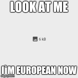 Look At Me Meme | LOOK AT ME; I`M EUROPEAN NOW | image tagged in memes,look at me | made w/ Imgflip meme maker