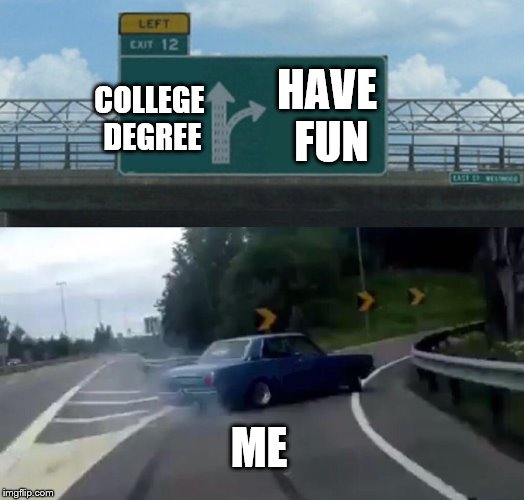 Left Exit 12 Off Ramp | HAVE FUN; COLLEGE DEGREE; ME | image tagged in memes,left exit 12 off ramp | made w/ Imgflip meme maker