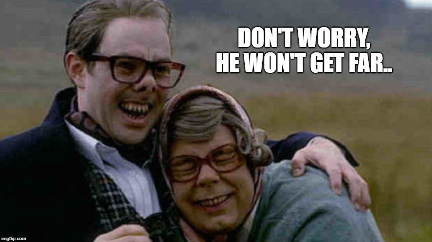DON'T WORRY, HE WON'T GET FAR.. | image tagged in the league of gentlemen | made w/ Imgflip meme maker