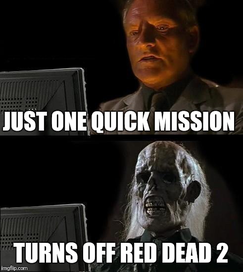 I'll Just Wait Here Meme | JUST ONE QUICK MISSION; TURNS OFF RED DEAD 2 | image tagged in memes,ill just wait here | made w/ Imgflip meme maker