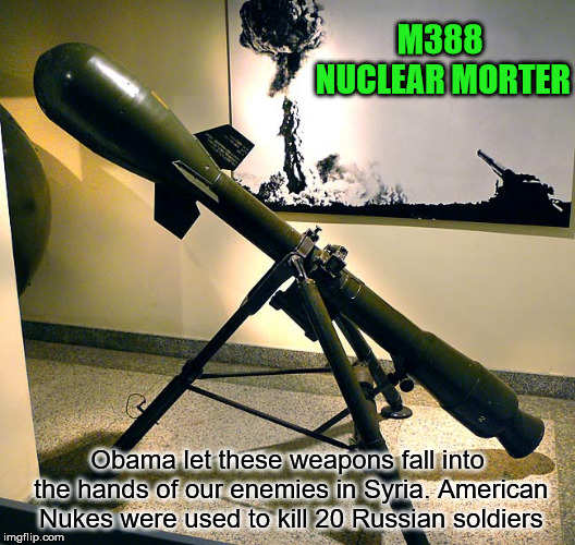 Deep States 3rd attempt to start WW3 | M388 NUCLEAR MORTER; Obama let these weapons fall into the hands of our enemies in Syria. American Nukes were used to kill 20 Russian soldiers | image tagged in politics,ww3,deep state,obama,russia | made w/ Imgflip meme maker