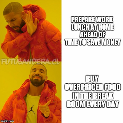 Drake Hotline Bling | PREPARE WORK LUNCH AT HOME AHEAD OF TIME TO SAVE MONEY; BUY OVERPRICED FOOD IN THE BREAK ROOM EVERY DAY | image tagged in drake | made w/ Imgflip meme maker