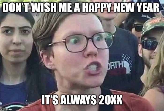 The year of the triggered feminist  | DON’T WISH ME A HAPPY NEW YEAR; IT’S ALWAYS 20XX | image tagged in triggered liberal,happy new year,megaman,feminism | made w/ Imgflip meme maker