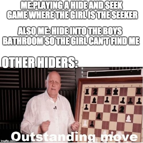 How I always win hide and seek | ME:PLAYING A HIDE AND SEEK GAME WHERE THE GIRL IS THE SEEKER; ALSO ME: HIDE INTO THE BOYS BATHROOM SO THE GIRL CAN'T FIND ME; OTHER HIDERS: | image tagged in outstanding move,memes,funny,hide and seek | made w/ Imgflip meme maker