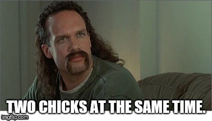 Two Chicks at the Same Time | TWO CHICKS AT THE SAME TIME. | image tagged in two chicks at the same time | made w/ Imgflip meme maker