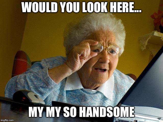 Grandma Finds The Internet | WOULD YOU LOOK HERE... MY MY SO HANDSOME | image tagged in memes,grandma finds the internet | made w/ Imgflip meme maker