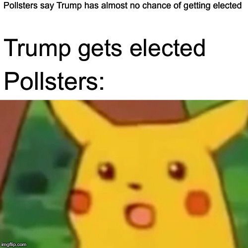 Surprised Pikachu Meme | Pollsters say Trump has almost no chance of getting elected Trump gets elected Pollsters: | image tagged in memes,surprised pikachu | made w/ Imgflip meme maker