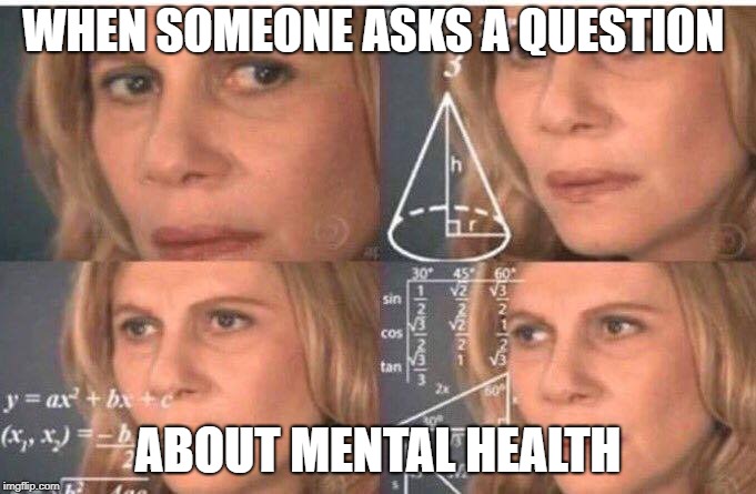 Math lady/Confused lady | WHEN SOMEONE ASKS A QUESTION; ABOUT MENTAL HEALTH | image tagged in math lady/confused lady | made w/ Imgflip meme maker