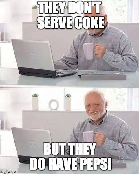 Drink of Tears | THEY DON'T SERVE COKE; BUT THEY DO HAVE PEPSI | image tagged in memes,hide the pain harold | made w/ Imgflip meme maker