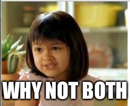 Why not both | WHY NOT BOTH | image tagged in why not both | made w/ Imgflip meme maker
