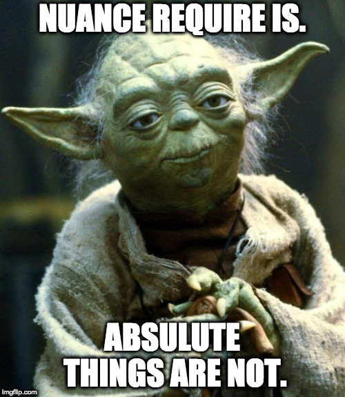 Star Wars Yoda Meme | NUANCE REQUIRE IS. ABSULUTE THINGS ARE NOT. | image tagged in memes,star wars yoda | made w/ Imgflip meme maker