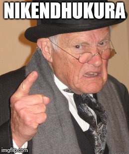 Back In My Day | NIKENDHUKURA | image tagged in memes,back in my day | made w/ Imgflip meme maker