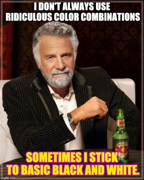 The Most Interesting Man In The World Meme | I DON'T ALWAYS USE RIDICULOUS COLOR COMBINATIONS SOMETIMES I STICK TO BASIC BLACK AND WHITE. | image tagged in memes,the most interesting man in the world | made w/ Imgflip meme maker