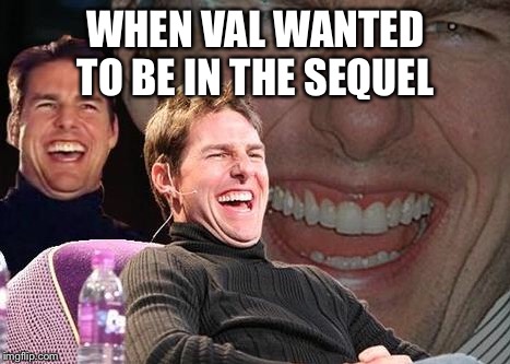Ok Val | WHEN VAL WANTED TO BE IN THE SEQUEL | image tagged in tom cruise laugh,val kilmer,top gun | made w/ Imgflip meme maker