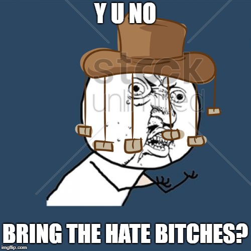 Y U NO BRING THE HATE B**CHES? | made w/ Imgflip meme maker