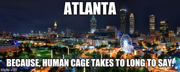 Atlanta | ATLANTA; BECAUSE, HUMAN CAGE TAKES TO LONG TO SAY. | image tagged in atlanta skyline,caged humans,city skyline | made w/ Imgflip meme maker