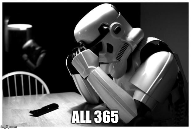 Sad Storm Trooper | ALL 365 | image tagged in sad storm trooper | made w/ Imgflip meme maker