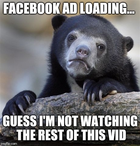 Confession Bear | FACEBOOK AD LOADING... GUESS I'M NOT WATCHING THE REST OF THIS VID | image tagged in memes,confession bear,AdviceAnimals | made w/ Imgflip meme maker