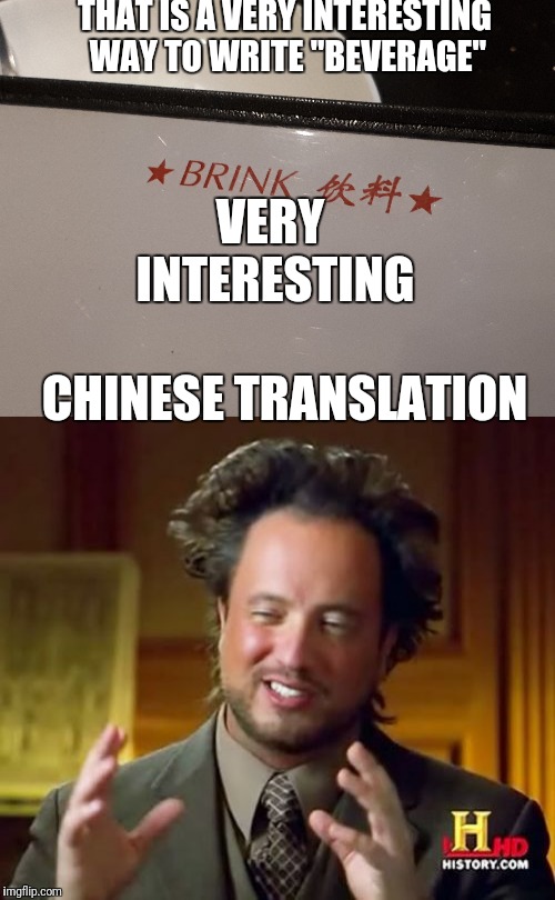Chinese translation | THAT IS A VERY INTERESTING WAY TO WRITE "BEVERAGE"; VERY INTERESTING; CHINESE TRANSLATION | image tagged in memes,ancient aliens,translation fail,translation | made w/ Imgflip meme maker