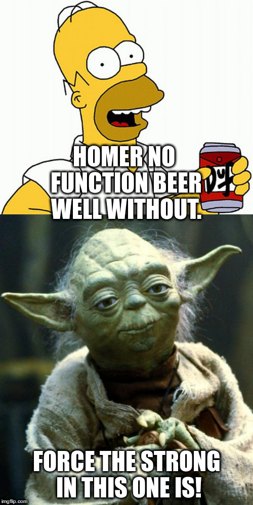 Get it I don't! | HOMER NO FUNCTION BEER WELL WITHOUT. FORCE THE STRONG IN THIS ONE IS! | image tagged in star wars yoda,homer simpson,beer,humor,the force | made w/ Imgflip meme maker