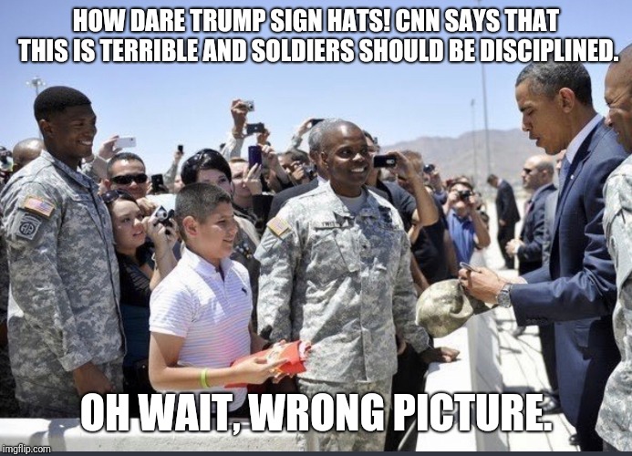 Where was the outrage? | HOW DARE TRUMP SIGN HATS! CNN SAYS THAT THIS IS TERRIBLE AND SOLDIERS SHOULD BE DISCIPLINED. OH WAIT, WRONG PICTURE. | image tagged in obama signing hats,double standard | made w/ Imgflip meme maker