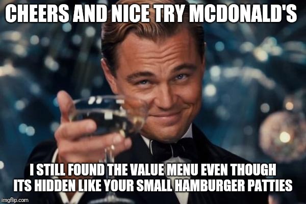 McDonald's trickery  | CHEERS AND NICE TRY MCDONALD'S; I STILL FOUND THE VALUE MENU EVEN THOUGH ITS HIDDEN LIKE YOUR SMALL HAMBURGER PATTIES | image tagged in memes,leonardo dicaprio cheers,honest mcdonald's employee | made w/ Imgflip meme maker
