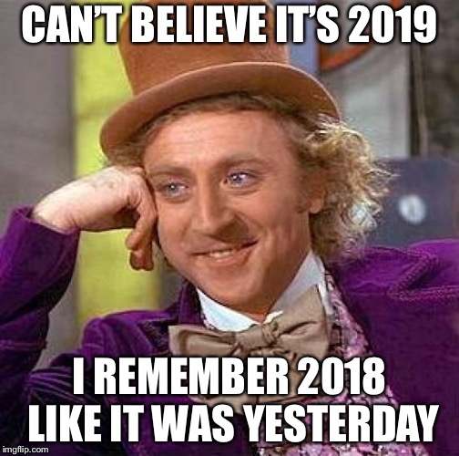 Creepy Condescending Wonka Meme |  CAN’T BELIEVE IT’S 2019; I REMEMBER 2018 LIKE IT WAS YESTERDAY | image tagged in memes,creepy condescending wonka | made w/ Imgflip meme maker