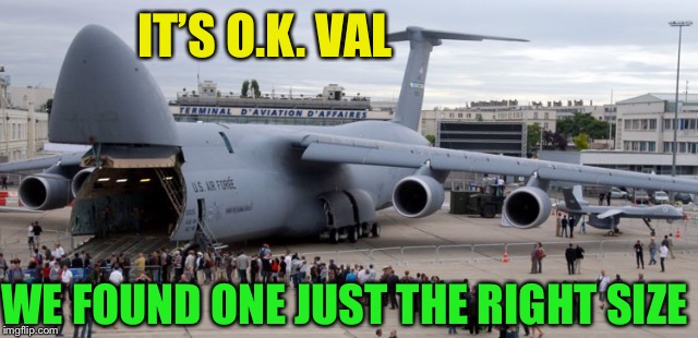 IT’S O.K. VAL WE FOUND ONE JUST THE RIGHT SIZE | made w/ Imgflip meme maker