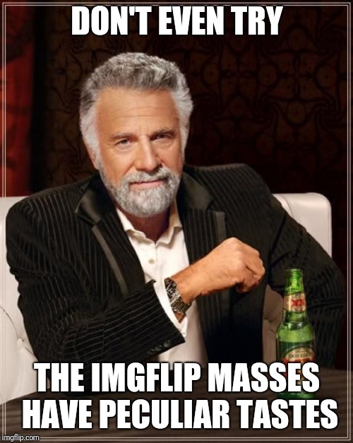 The Most Interesting Man In The World Meme | DON'T EVEN TRY THE IMGFLIP MASSES HAVE PECULIAR TASTES | image tagged in memes,the most interesting man in the world | made w/ Imgflip meme maker