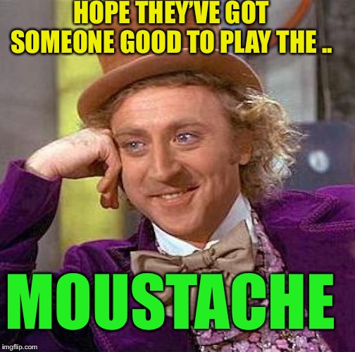 Creepy Condescending Wonka Meme | HOPE THEY’VE GOT SOMEONE GOOD TO PLAY THE .. MOUSTACHE | image tagged in memes,creepy condescending wonka | made w/ Imgflip meme maker
