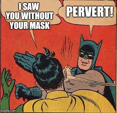 Batman Slapping Robin | I SAW YOU WITHOUT YOUR MASK; PERVERT! | image tagged in memes,batman slapping robin | made w/ Imgflip meme maker