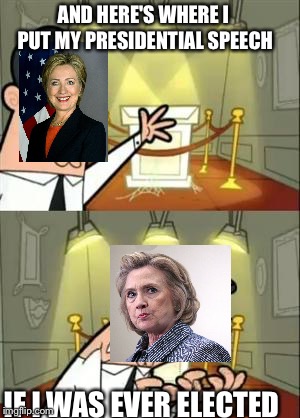 Hillary Clinton if I had it | AND HERE'S WHERE I PUT MY PRESIDENTIAL SPEECH; IF I WAS EVER ELECTED | image tagged in memes,this is where i'd put my trophy if i had one | made w/ Imgflip meme maker