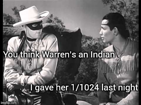 Tonto to President 2020 | You think Warren's an Indian; I gave her 1/1024 last night | image tagged in lone ranger and tonto,cultural appropriation,dumb white girl,they said i could be anything | made w/ Imgflip meme maker