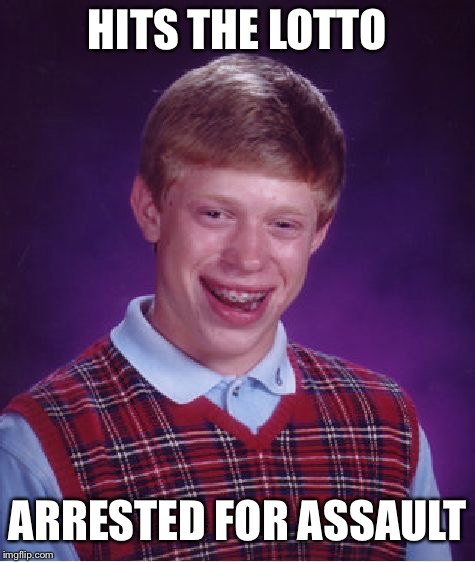 Bad Luck Brian Meme | HITS THE LOTTO; ARRESTED FOR ASSAULT | image tagged in memes,bad luck brian | made w/ Imgflip meme maker