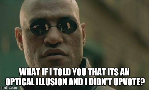 Matrix Morpheus Meme | WHAT IF I TOLD YOU THAT ITS AN OPTICAL ILLUSION AND I DIDN'T UPVOTE? | image tagged in memes,matrix morpheus | made w/ Imgflip meme maker