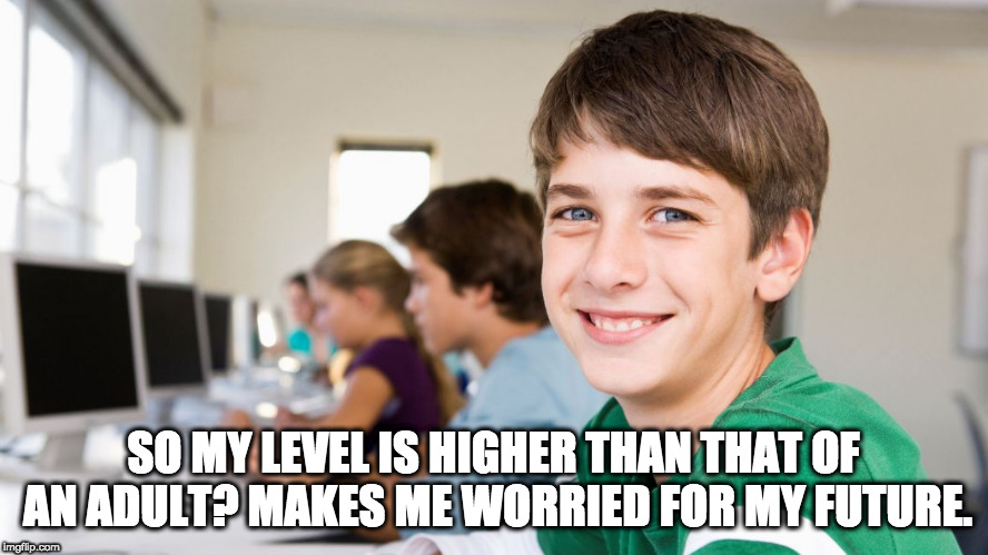 smiling kid | SO MY LEVEL IS HIGHER THAN THAT OF AN ADULT? MAKES ME WORRIED FOR MY FUTURE. | image tagged in smiling kid | made w/ Imgflip meme maker