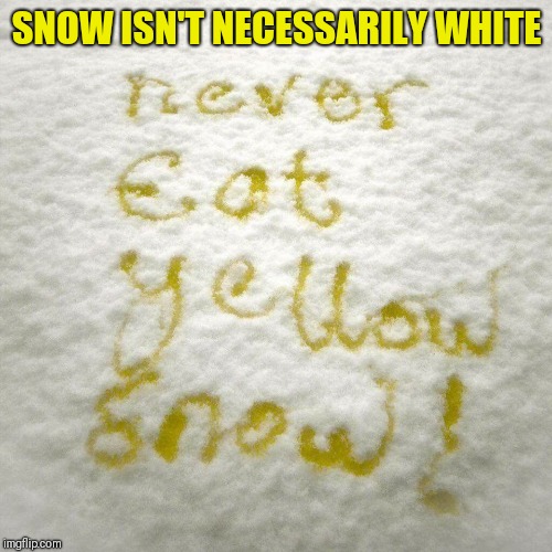 Yellow Snow | SNOW ISN'T NECESSARILY WHITE | image tagged in yellow snow | made w/ Imgflip meme maker